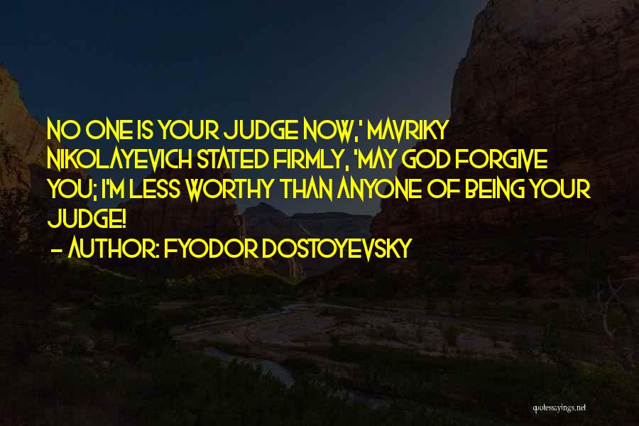 Fyodor Dostoyevsky Quotes: No One Is Your Judge Now,' Mavriky Nikolayevich Stated Firmly, 'may God Forgive You; I'm Less Worthy Than Anyone Of