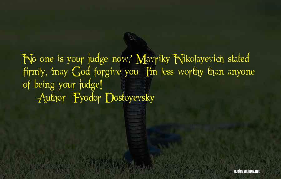 Fyodor Dostoyevsky Quotes: No One Is Your Judge Now,' Mavriky Nikolayevich Stated Firmly, 'may God Forgive You; I'm Less Worthy Than Anyone Of