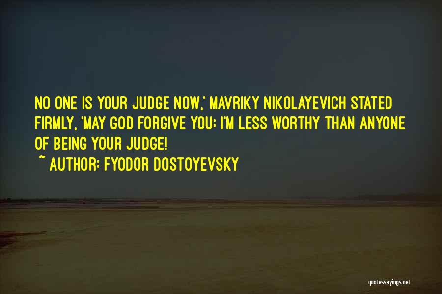 Fyodor Dostoyevsky Quotes: No One Is Your Judge Now,' Mavriky Nikolayevich Stated Firmly, 'may God Forgive You; I'm Less Worthy Than Anyone Of