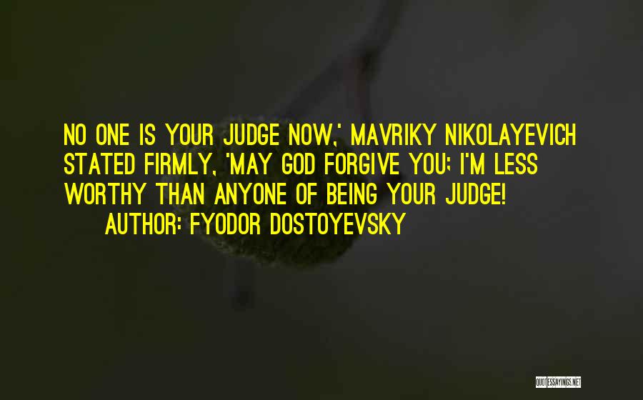 Fyodor Dostoyevsky Quotes: No One Is Your Judge Now,' Mavriky Nikolayevich Stated Firmly, 'may God Forgive You; I'm Less Worthy Than Anyone Of