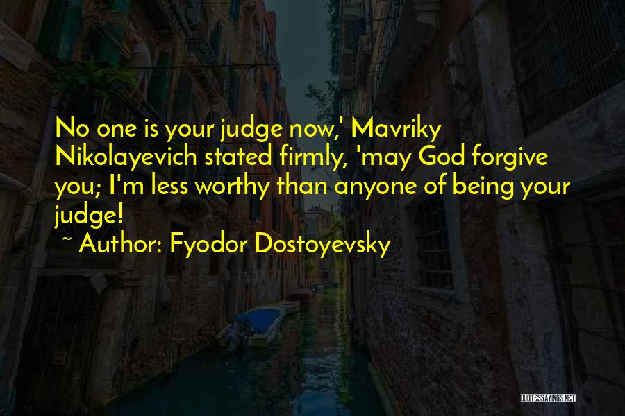 Fyodor Dostoyevsky Quotes: No One Is Your Judge Now,' Mavriky Nikolayevich Stated Firmly, 'may God Forgive You; I'm Less Worthy Than Anyone Of