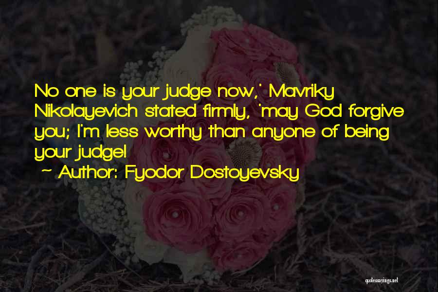 Fyodor Dostoyevsky Quotes: No One Is Your Judge Now,' Mavriky Nikolayevich Stated Firmly, 'may God Forgive You; I'm Less Worthy Than Anyone Of