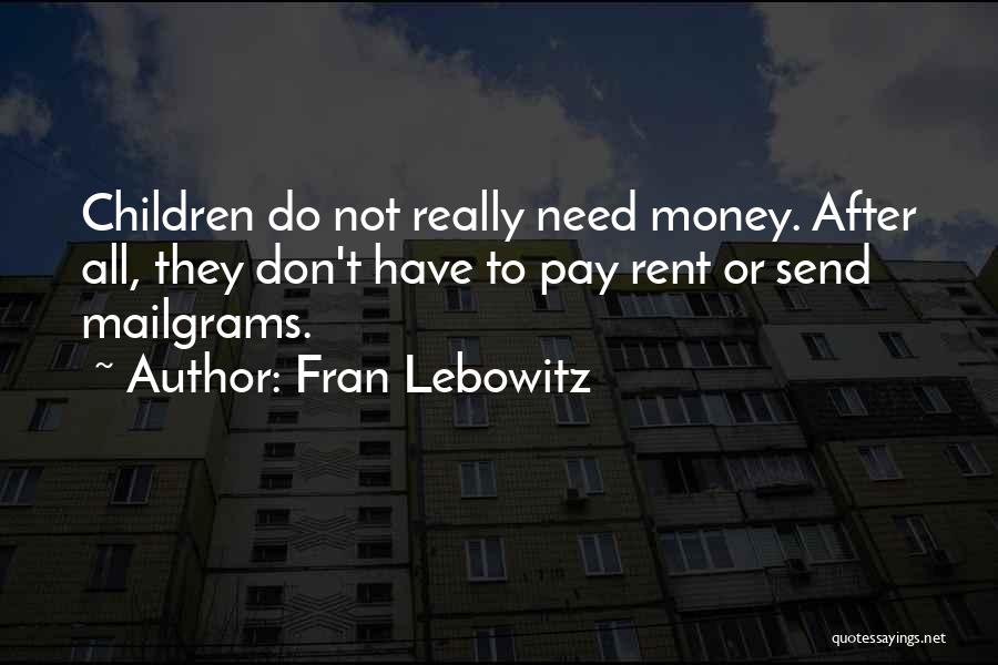 Fran Lebowitz Quotes: Children Do Not Really Need Money. After All, They Don't Have To Pay Rent Or Send Mailgrams.