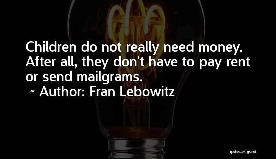 Fran Lebowitz Quotes: Children Do Not Really Need Money. After All, They Don't Have To Pay Rent Or Send Mailgrams.