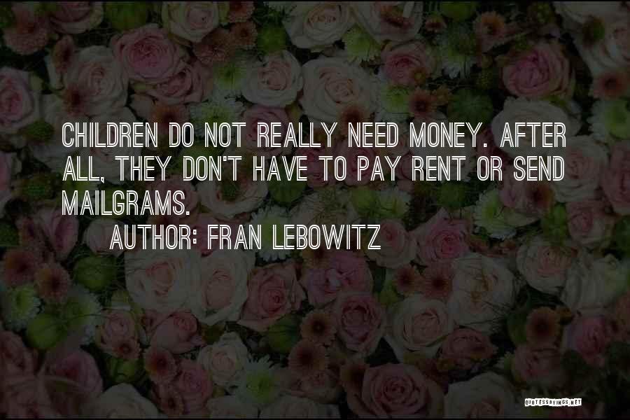Fran Lebowitz Quotes: Children Do Not Really Need Money. After All, They Don't Have To Pay Rent Or Send Mailgrams.