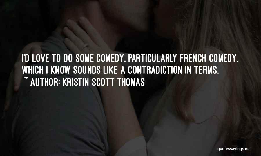 Kristin Scott Thomas Quotes: I'd Love To Do Some Comedy. Particularly French Comedy, Which I Know Sounds Like A Contradiction In Terms.