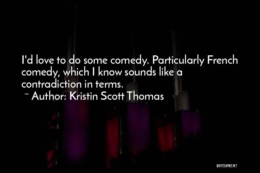 Kristin Scott Thomas Quotes: I'd Love To Do Some Comedy. Particularly French Comedy, Which I Know Sounds Like A Contradiction In Terms.