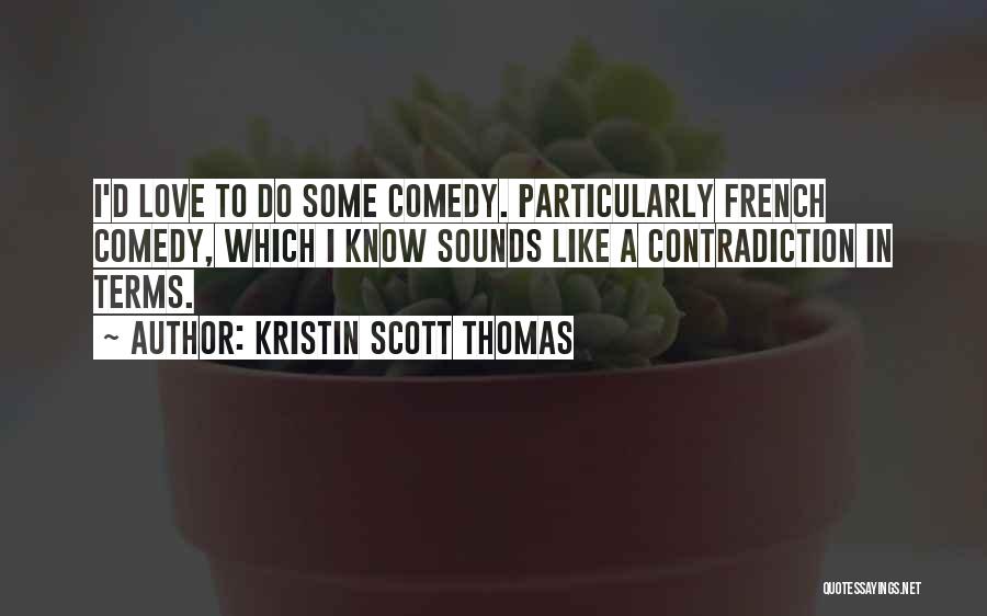 Kristin Scott Thomas Quotes: I'd Love To Do Some Comedy. Particularly French Comedy, Which I Know Sounds Like A Contradiction In Terms.