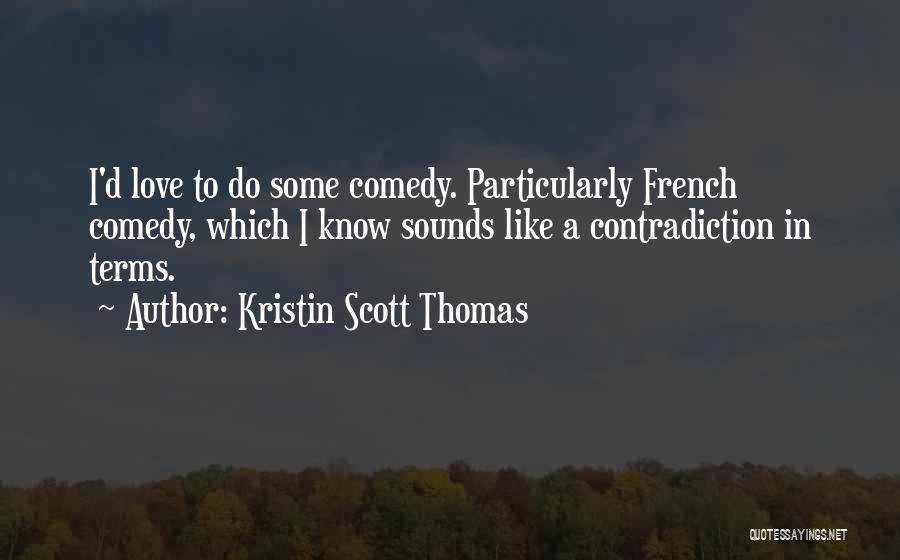 Kristin Scott Thomas Quotes: I'd Love To Do Some Comedy. Particularly French Comedy, Which I Know Sounds Like A Contradiction In Terms.