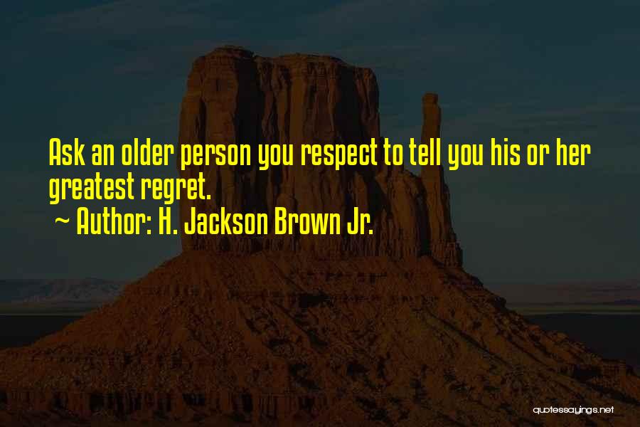H. Jackson Brown Jr. Quotes: Ask An Older Person You Respect To Tell You His Or Her Greatest Regret.