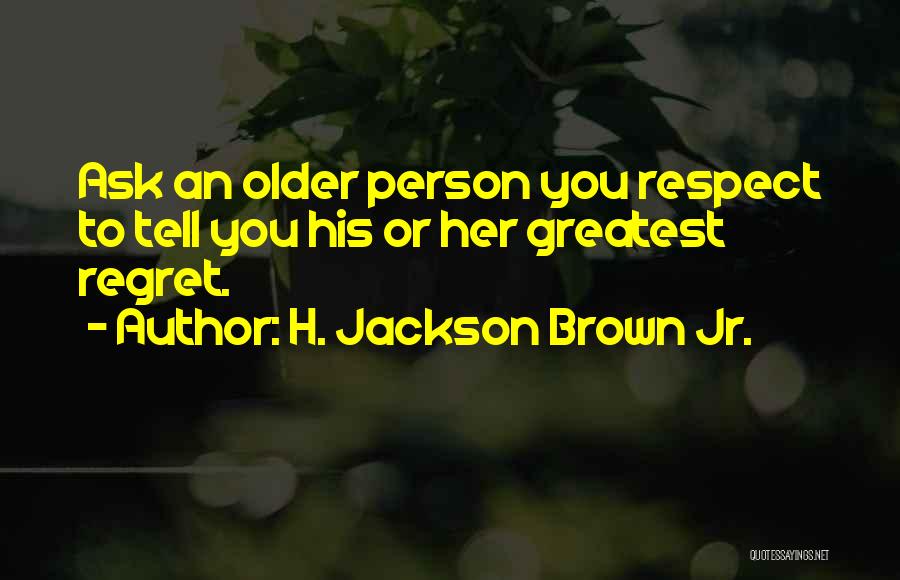 H. Jackson Brown Jr. Quotes: Ask An Older Person You Respect To Tell You His Or Her Greatest Regret.