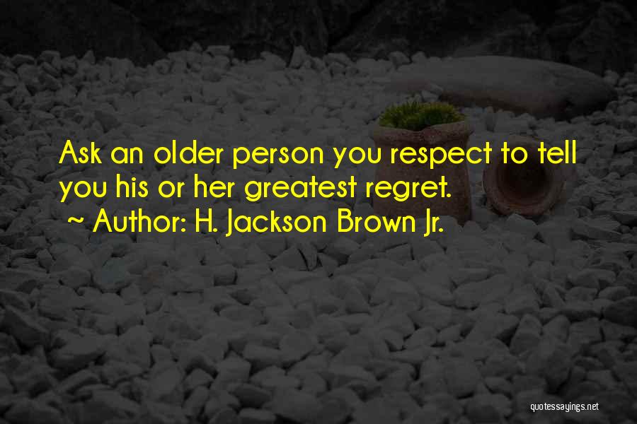H. Jackson Brown Jr. Quotes: Ask An Older Person You Respect To Tell You His Or Her Greatest Regret.