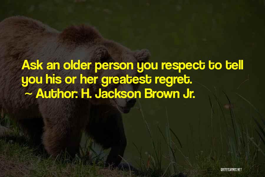 H. Jackson Brown Jr. Quotes: Ask An Older Person You Respect To Tell You His Or Her Greatest Regret.