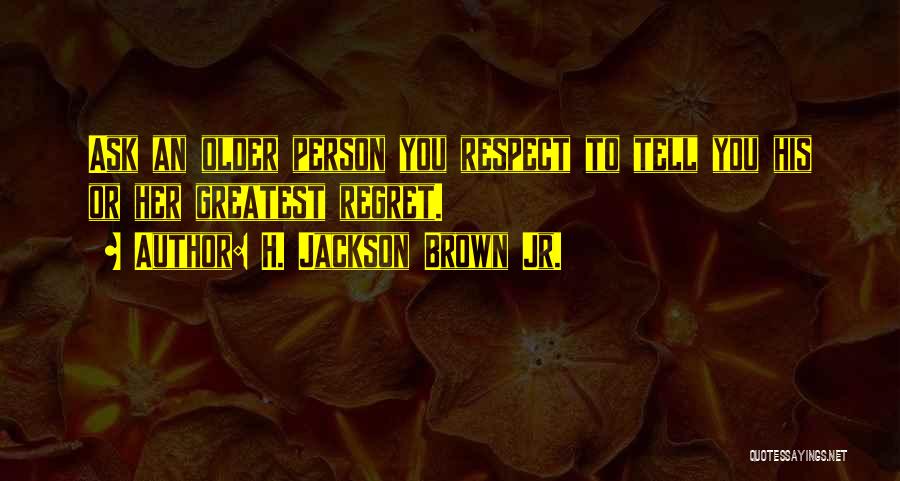 H. Jackson Brown Jr. Quotes: Ask An Older Person You Respect To Tell You His Or Her Greatest Regret.