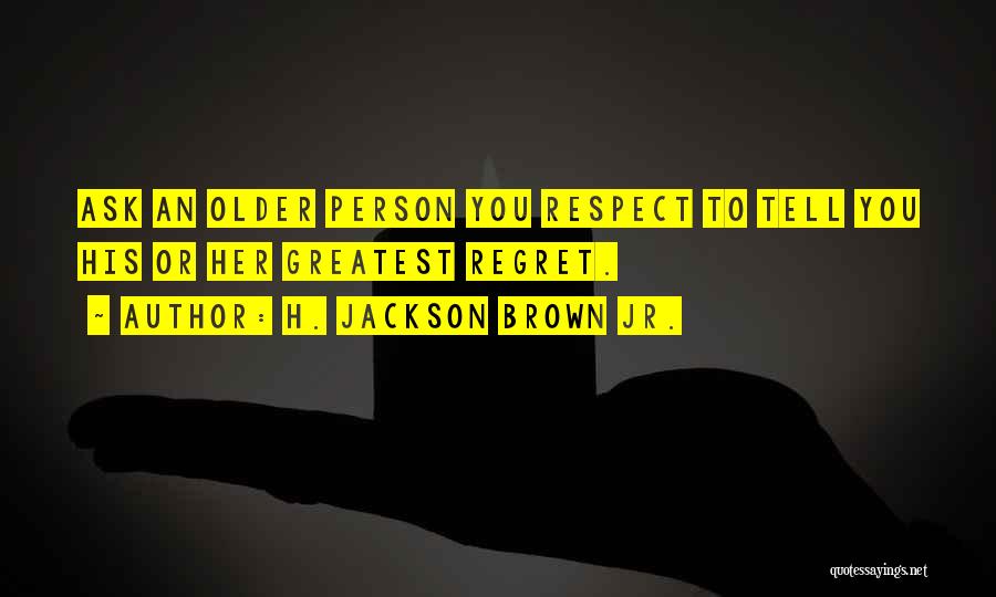 H. Jackson Brown Jr. Quotes: Ask An Older Person You Respect To Tell You His Or Her Greatest Regret.