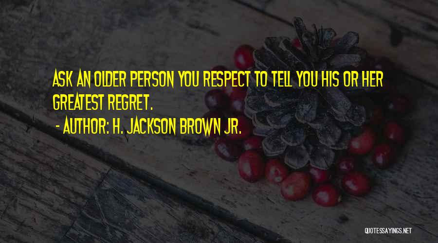 H. Jackson Brown Jr. Quotes: Ask An Older Person You Respect To Tell You His Or Her Greatest Regret.