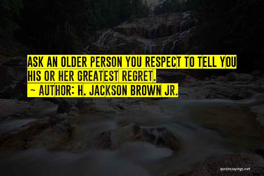 H. Jackson Brown Jr. Quotes: Ask An Older Person You Respect To Tell You His Or Her Greatest Regret.