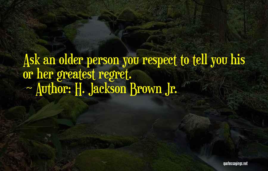 H. Jackson Brown Jr. Quotes: Ask An Older Person You Respect To Tell You His Or Her Greatest Regret.