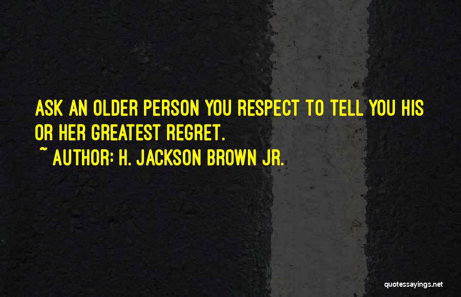 H. Jackson Brown Jr. Quotes: Ask An Older Person You Respect To Tell You His Or Her Greatest Regret.