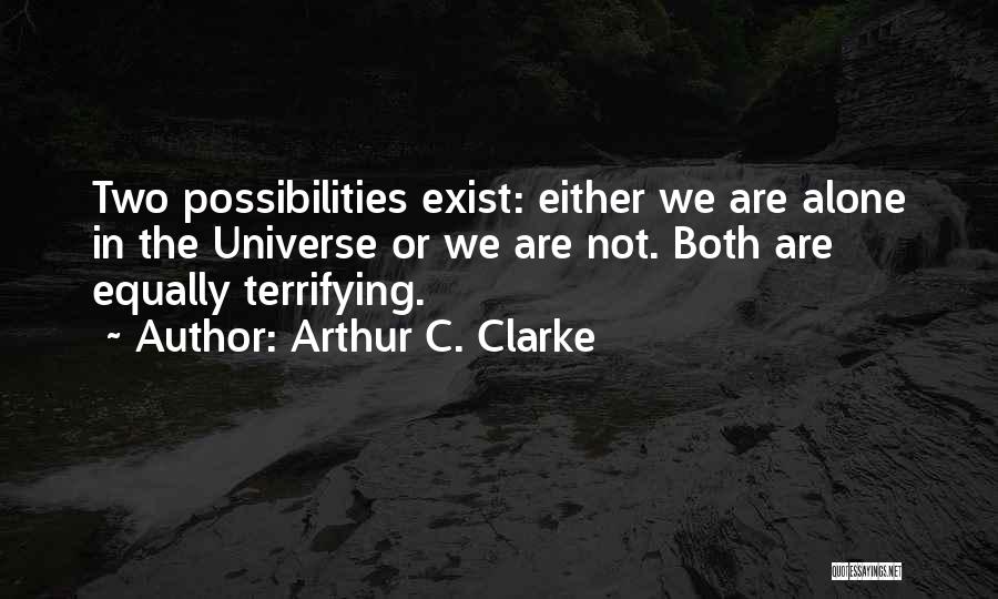 Arthur C. Clarke Quotes: Two Possibilities Exist: Either We Are Alone In The Universe Or We Are Not. Both Are Equally Terrifying.