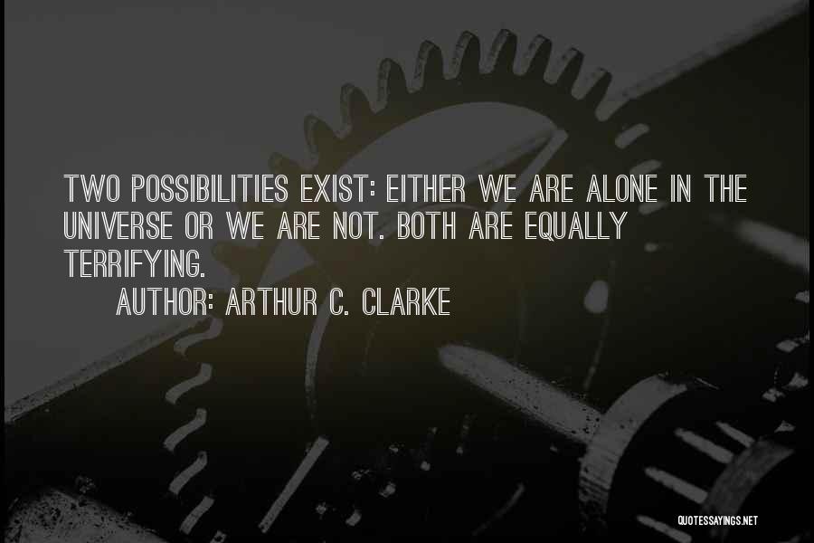 Arthur C. Clarke Quotes: Two Possibilities Exist: Either We Are Alone In The Universe Or We Are Not. Both Are Equally Terrifying.