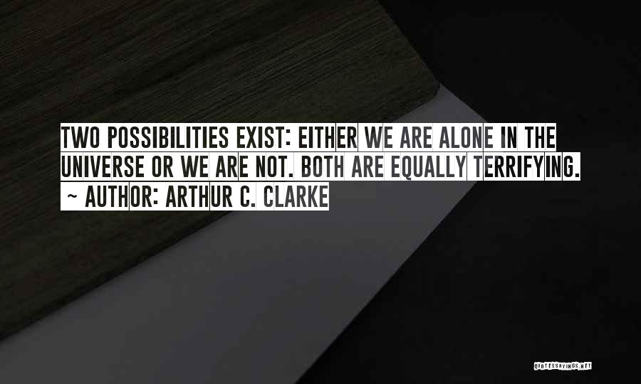 Arthur C. Clarke Quotes: Two Possibilities Exist: Either We Are Alone In The Universe Or We Are Not. Both Are Equally Terrifying.