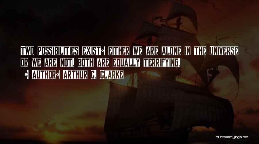Arthur C. Clarke Quotes: Two Possibilities Exist: Either We Are Alone In The Universe Or We Are Not. Both Are Equally Terrifying.