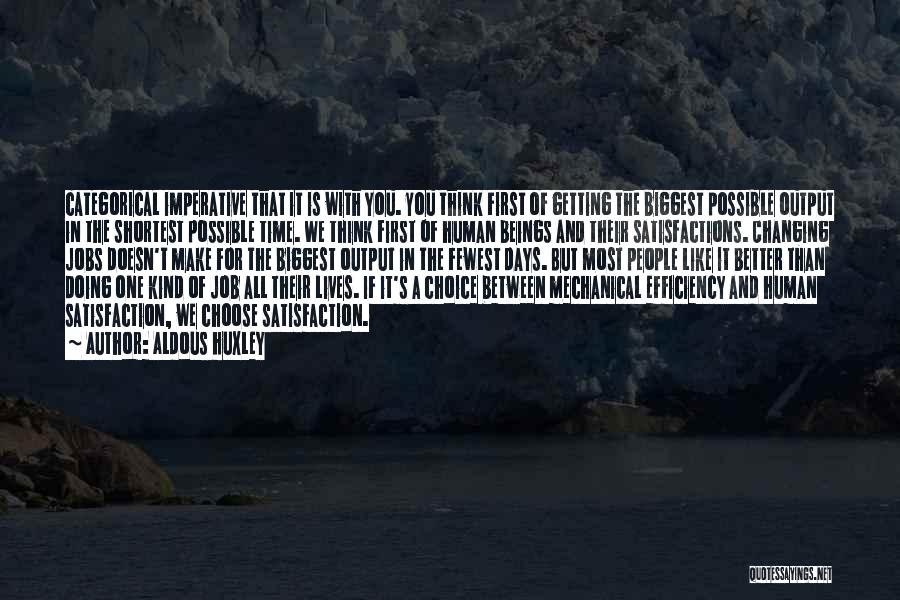 Aldous Huxley Quotes: Categorical Imperative That It Is With You. You Think First Of Getting The Biggest Possible Output In The Shortest Possible