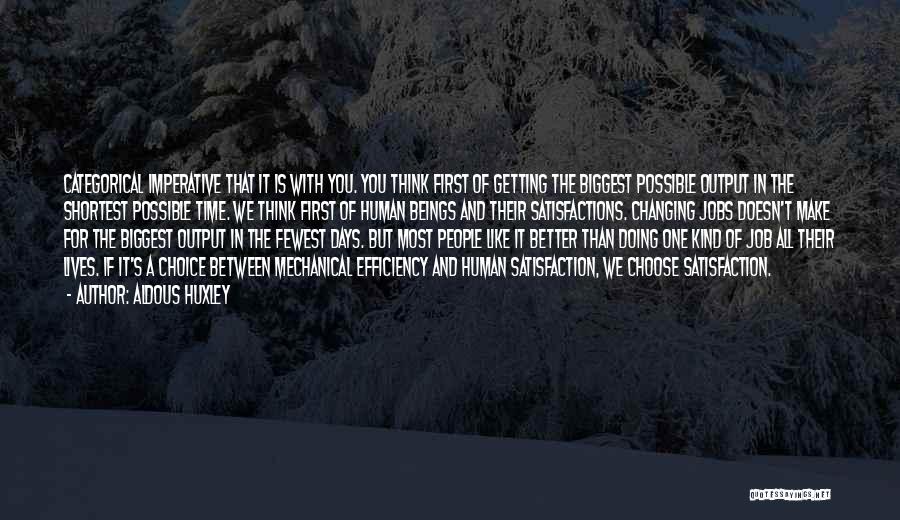 Aldous Huxley Quotes: Categorical Imperative That It Is With You. You Think First Of Getting The Biggest Possible Output In The Shortest Possible