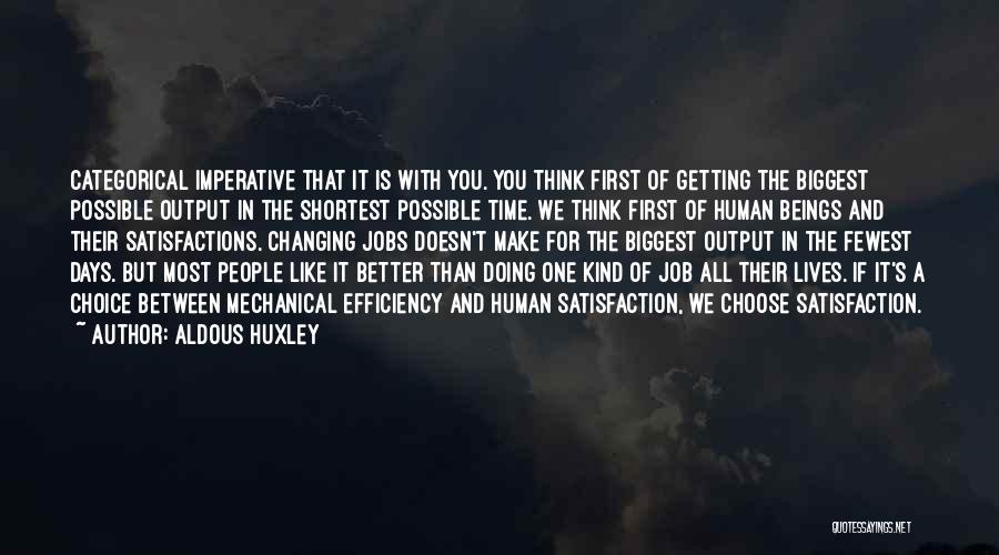 Aldous Huxley Quotes: Categorical Imperative That It Is With You. You Think First Of Getting The Biggest Possible Output In The Shortest Possible