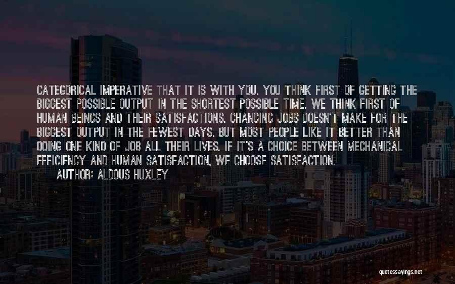 Aldous Huxley Quotes: Categorical Imperative That It Is With You. You Think First Of Getting The Biggest Possible Output In The Shortest Possible