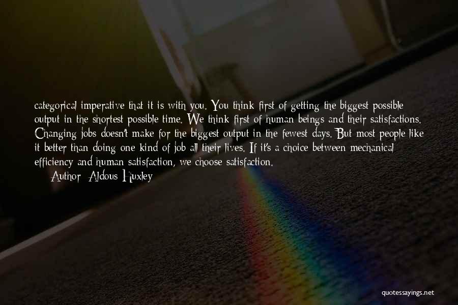 Aldous Huxley Quotes: Categorical Imperative That It Is With You. You Think First Of Getting The Biggest Possible Output In The Shortest Possible