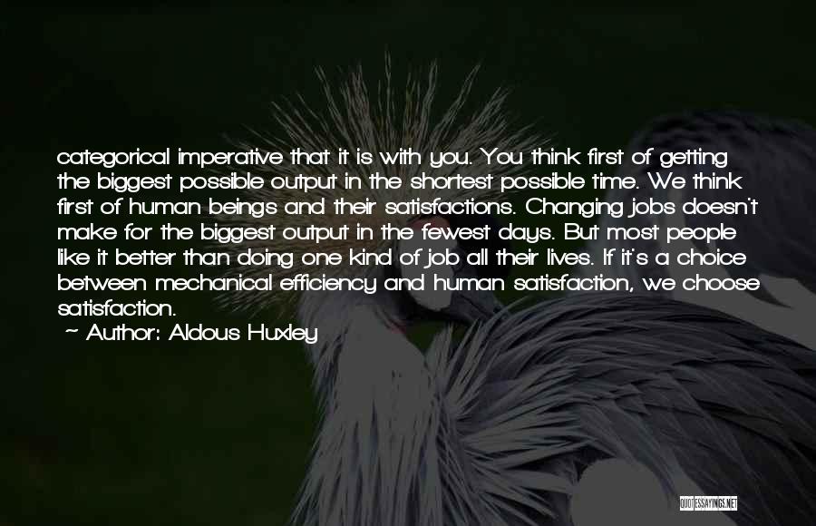 Aldous Huxley Quotes: Categorical Imperative That It Is With You. You Think First Of Getting The Biggest Possible Output In The Shortest Possible