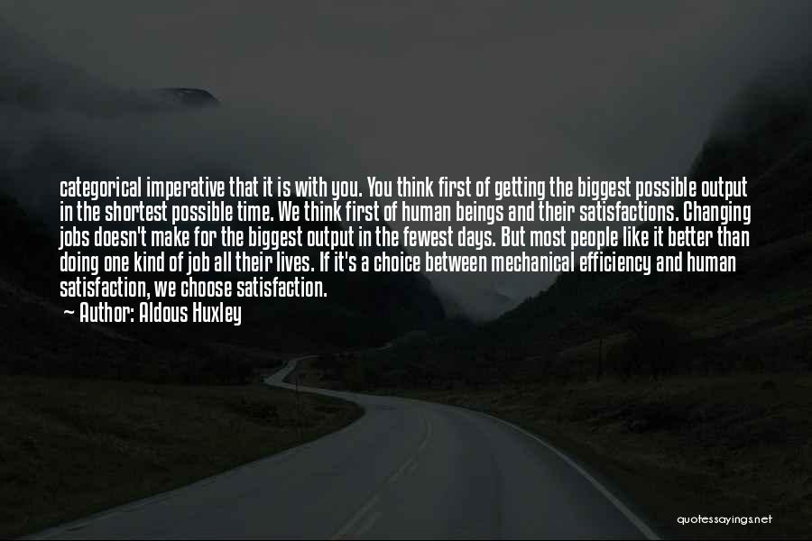 Aldous Huxley Quotes: Categorical Imperative That It Is With You. You Think First Of Getting The Biggest Possible Output In The Shortest Possible