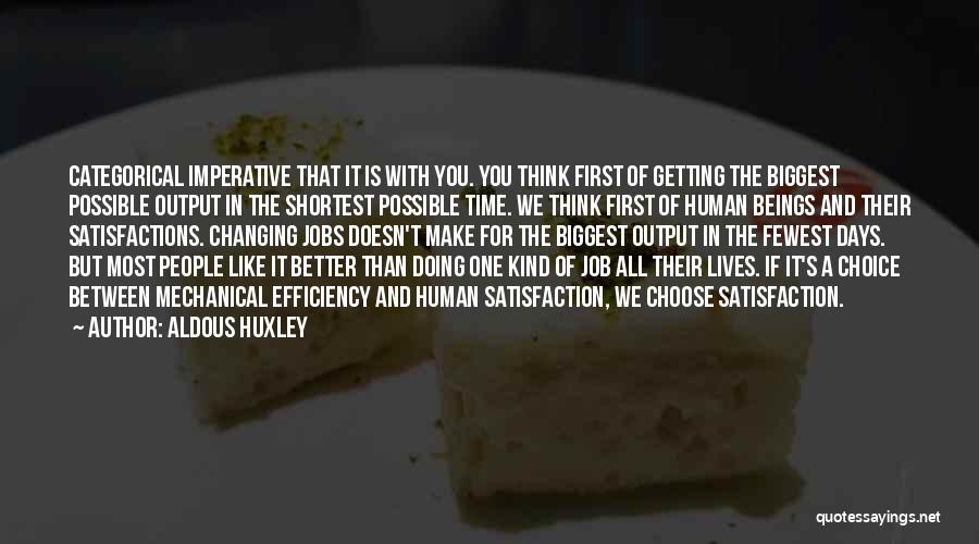 Aldous Huxley Quotes: Categorical Imperative That It Is With You. You Think First Of Getting The Biggest Possible Output In The Shortest Possible