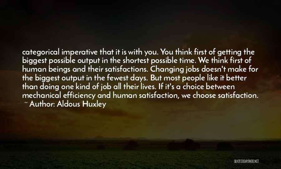 Aldous Huxley Quotes: Categorical Imperative That It Is With You. You Think First Of Getting The Biggest Possible Output In The Shortest Possible