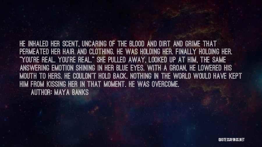 Maya Banks Quotes: He Inhaled Her Scent, Uncaring Of The Blood And Dirt And Grime That Permeated Her Hair And Clothing. He Was