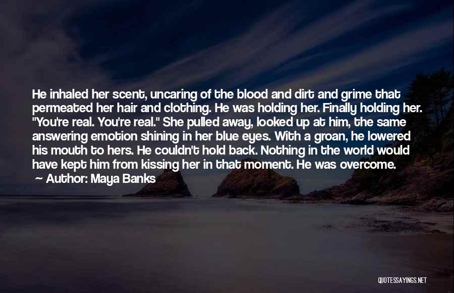 Maya Banks Quotes: He Inhaled Her Scent, Uncaring Of The Blood And Dirt And Grime That Permeated Her Hair And Clothing. He Was