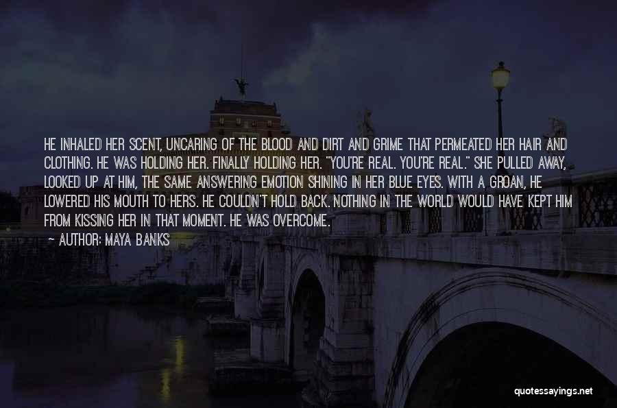 Maya Banks Quotes: He Inhaled Her Scent, Uncaring Of The Blood And Dirt And Grime That Permeated Her Hair And Clothing. He Was