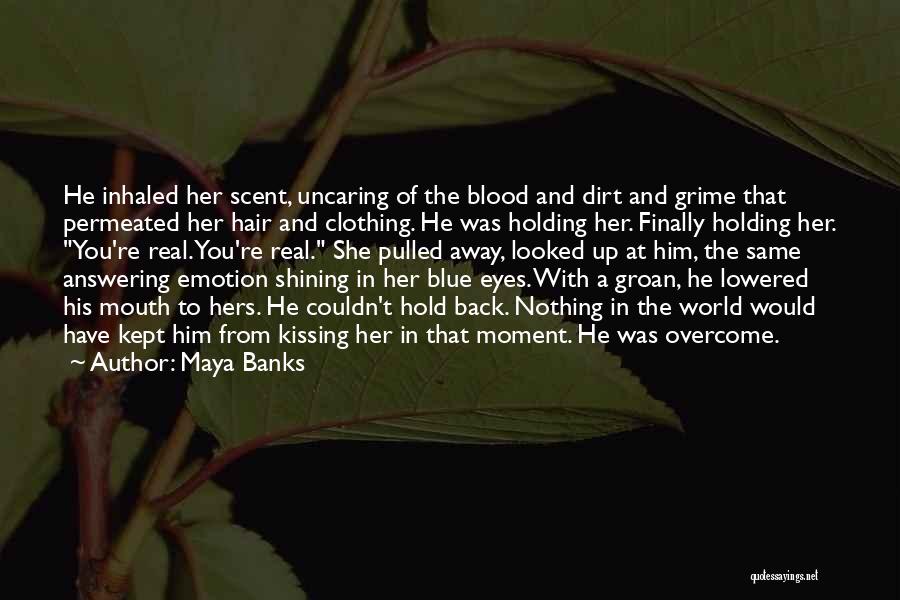 Maya Banks Quotes: He Inhaled Her Scent, Uncaring Of The Blood And Dirt And Grime That Permeated Her Hair And Clothing. He Was