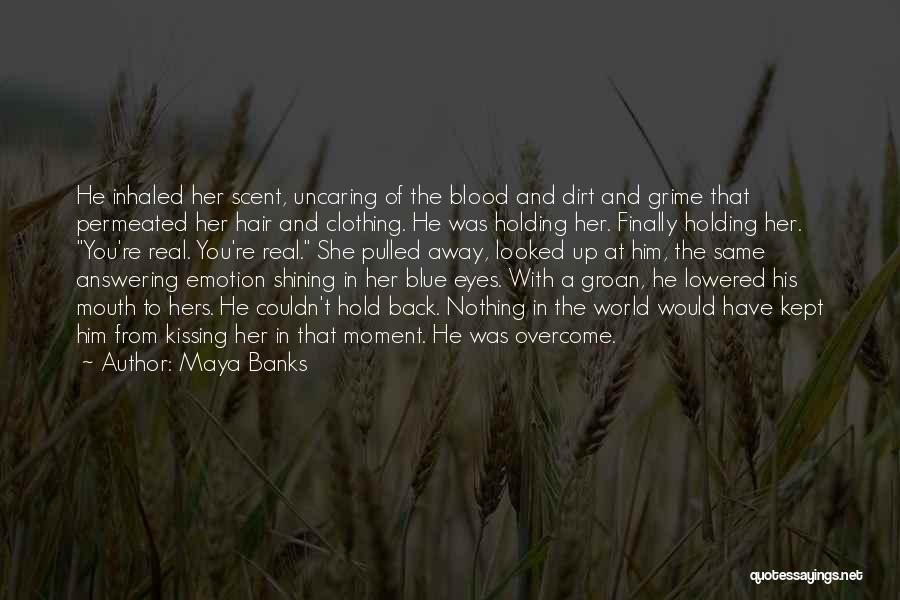 Maya Banks Quotes: He Inhaled Her Scent, Uncaring Of The Blood And Dirt And Grime That Permeated Her Hair And Clothing. He Was