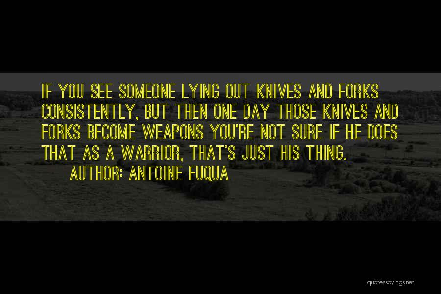 Antoine Fuqua Quotes: If You See Someone Lying Out Knives And Forks Consistently, But Then One Day Those Knives And Forks Become Weapons