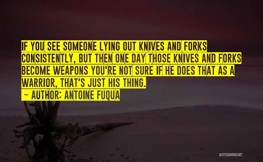 Antoine Fuqua Quotes: If You See Someone Lying Out Knives And Forks Consistently, But Then One Day Those Knives And Forks Become Weapons