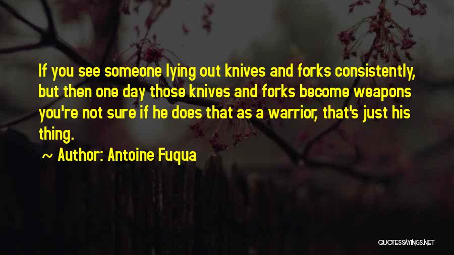 Antoine Fuqua Quotes: If You See Someone Lying Out Knives And Forks Consistently, But Then One Day Those Knives And Forks Become Weapons