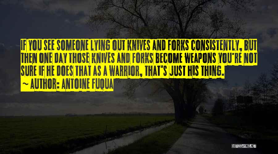 Antoine Fuqua Quotes: If You See Someone Lying Out Knives And Forks Consistently, But Then One Day Those Knives And Forks Become Weapons