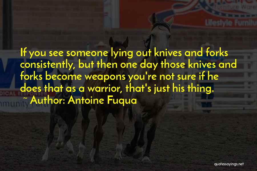 Antoine Fuqua Quotes: If You See Someone Lying Out Knives And Forks Consistently, But Then One Day Those Knives And Forks Become Weapons