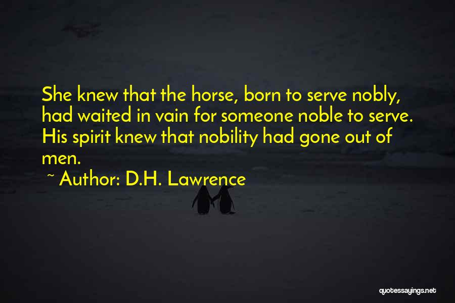 D.H. Lawrence Quotes: She Knew That The Horse, Born To Serve Nobly, Had Waited In Vain For Someone Noble To Serve. His Spirit