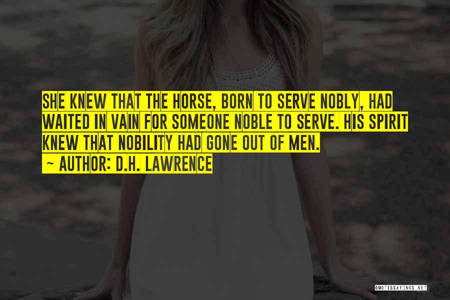 D.H. Lawrence Quotes: She Knew That The Horse, Born To Serve Nobly, Had Waited In Vain For Someone Noble To Serve. His Spirit