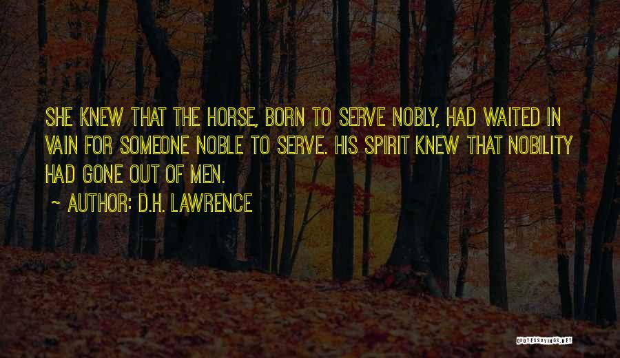 D.H. Lawrence Quotes: She Knew That The Horse, Born To Serve Nobly, Had Waited In Vain For Someone Noble To Serve. His Spirit