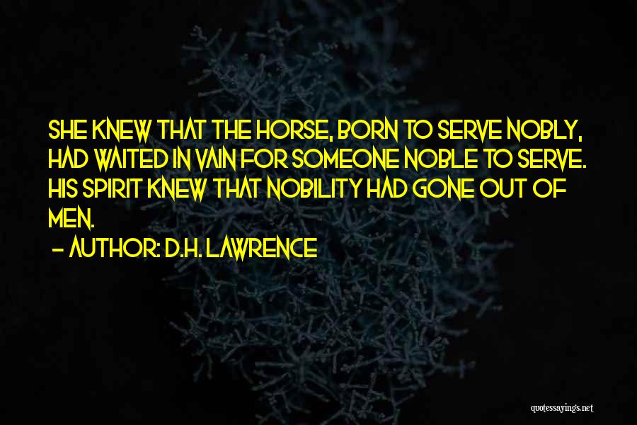 D.H. Lawrence Quotes: She Knew That The Horse, Born To Serve Nobly, Had Waited In Vain For Someone Noble To Serve. His Spirit